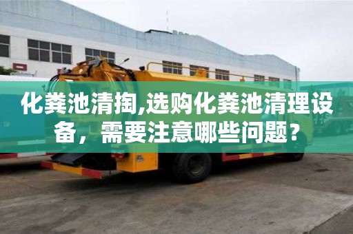 化糞池清掏,選購化糞池清理設備，需要注意哪些問題？