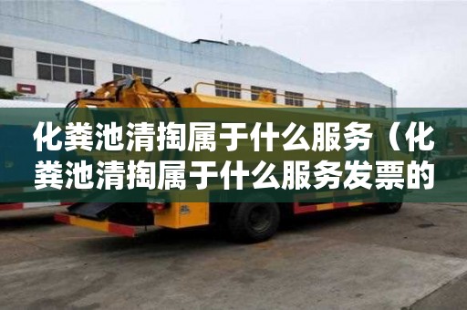 化糞池清掏屬于什么服務（化糞池清掏屬于什么服務發票的服務名稱要求）
