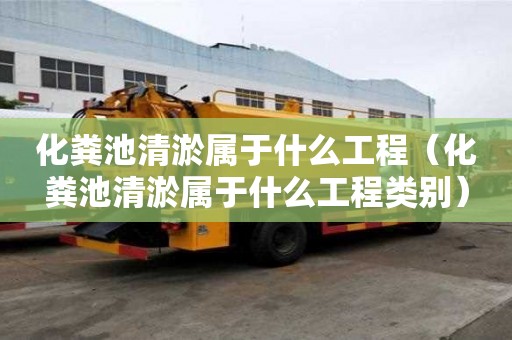 化糞池清淤屬于什么工程（化糞池清淤屬于什么工程類別）