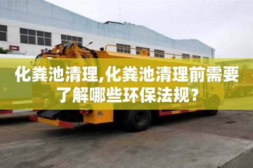 化糞池清理,化糞池清理前需要了解哪些環(huán)保法規(guī)？