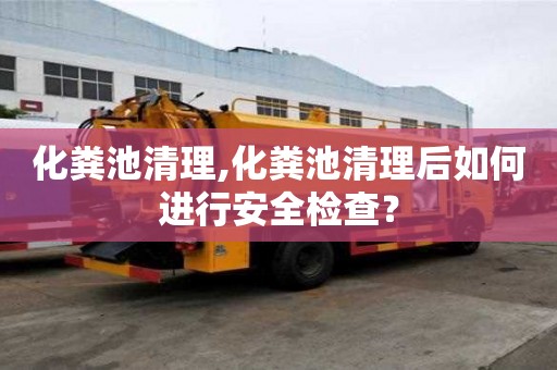 化糞池清理,化糞池清理后如何進(jìn)行安全檢查？
