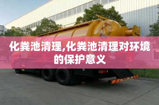 化糞池清理,化糞池清理對(duì)環(huán)境的保護(hù)意義