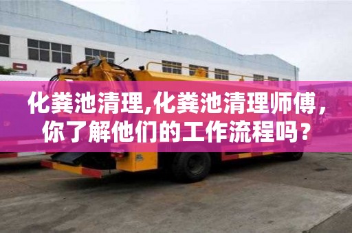化糞池清理,化糞池清理師傅，你了解他們的工作流程嗎？