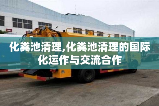化糞池清理,化糞池清理的國際化運作與交流合作