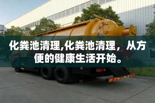 化糞池清理,化糞池清理，從方便的健康生活開始。