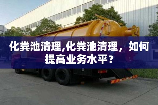化糞池清理,化糞池清理，如何提高業(yè)務水平？