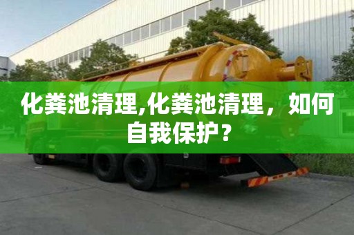 化糞池清理,化糞池清理，如何自我保護？