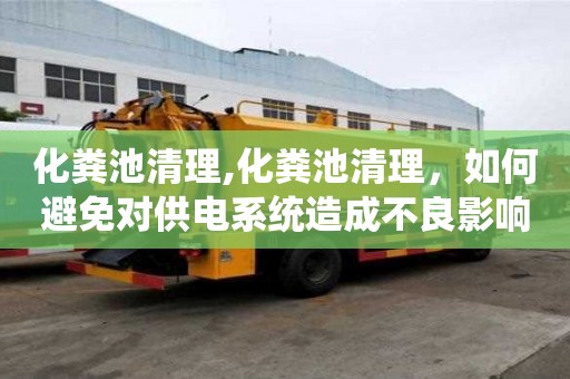 化糞池清理,化糞池清理，如何避免對供電系統造成不良影響？