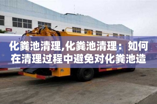 化糞池清理,化糞池清理：如何在清理過程中避免對化糞池造成損壞？