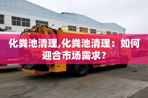 化糞池清理,化糞池清理：如何迎合市場需求？