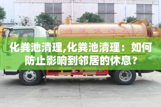 化糞池清理,化糞池清理：如何防止影響到鄰居的休息？