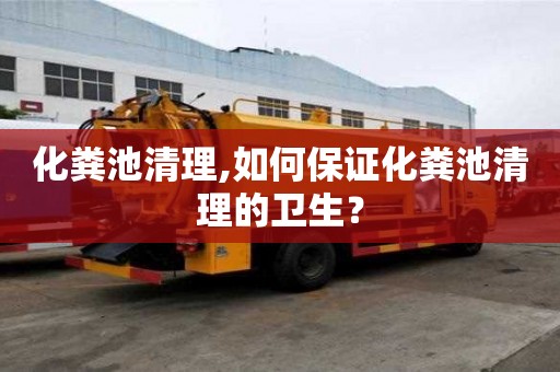 化糞池清理,如何保證化糞池清理的衛生？
