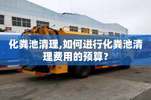 化糞池清理,如何進(jìn)行化糞池清理費用的預(yù)算？