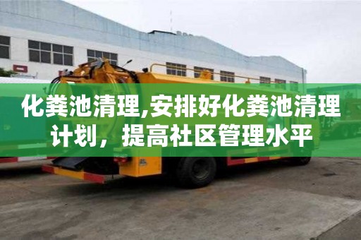 化糞池清理,安排好化糞池清理計劃，提高社區管理水平