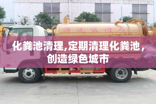 化糞池清理,定期清理化糞池，創(chuàng)造綠色城市
