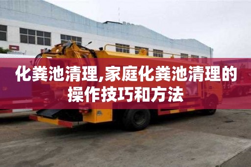 化糞池清理,家庭化糞池清理的操作技巧和方法