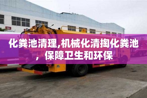 化糞池清理,機(jī)械化清掏化糞池，保障衛(wèi)生和環(huán)保
