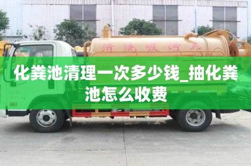 化糞池清理一次多少錢_抽化糞池怎么收費(fèi)