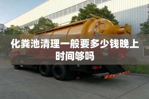 化糞池清理一般要多少錢晚上時間夠嗎