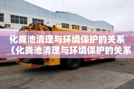 化糞池清理與環境保護的關系（化糞池清理與環境保護的關系圖）