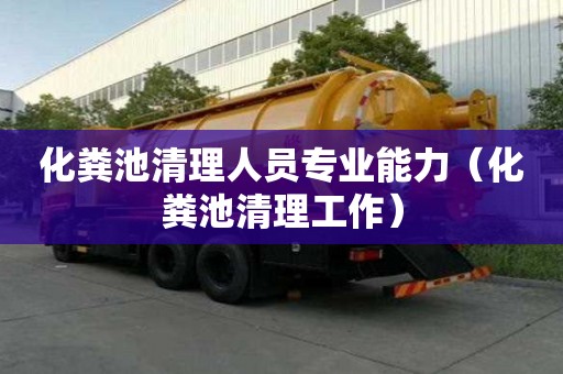 化糞池清理人員專業(yè)能力（化糞池清理工作）