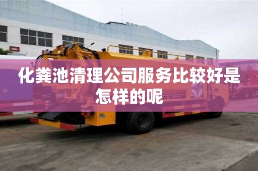 化糞池清理公司服務比較好是怎樣的呢