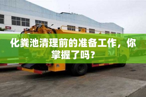 化糞池清理前的準備工作,你掌握了嗎? 化糞池清理前的準備工作,你掌握了嗎?