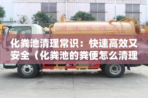 化糞池清理常識(shí)：快速高效又安全（化糞池的糞便怎么清理）