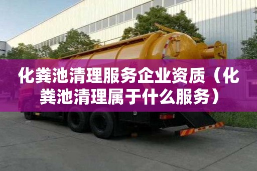 化糞池清理服務(wù)企業(yè)資質(zhì)（化糞池清理屬于什么服務(wù)）