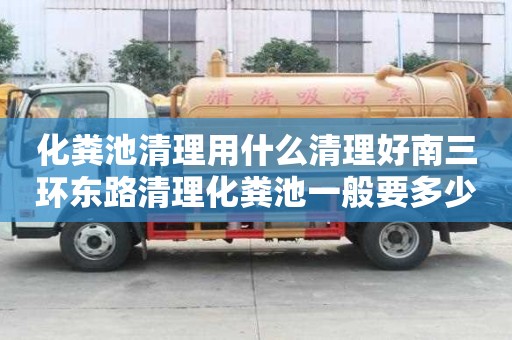 化糞池清理用什么清理好南三環(huán)東路清理化糞池一般要多少錢