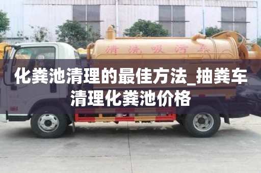 化糞池清理的最佳方法_抽糞車清理化糞池價格