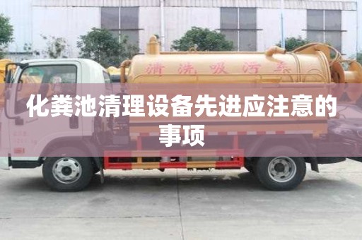化糞池清理設(shè)備先進應(yīng)注意的事項