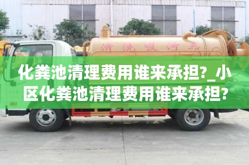 化糞池清理費用誰來承擔?_小區化糞池清理費用誰來承擔?