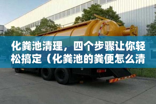 化糞池清理，四個步驟讓你輕松搞定（化糞池的糞便怎么清理）