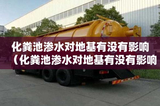 化糞池滲水對地基有沒有影響（化糞池滲水對地基有沒有影響呢）