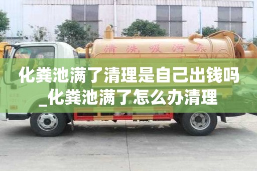 化糞池滿了清理是自己出錢嗎_化糞池滿了怎么辦清理