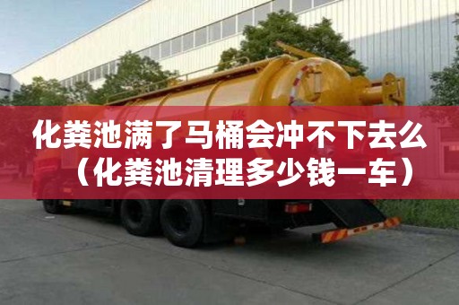 化糞池滿了馬桶會沖不下去么（化糞池清理多少錢一車）