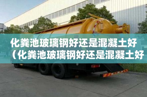 化糞池玻璃鋼好還是混凝土好（化糞池玻璃鋼好還是混凝土好呢）