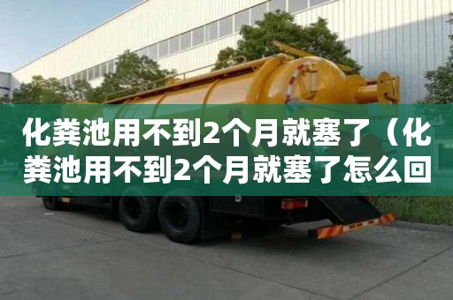 化糞池用不到2個月就塞了（化糞池用不到2個月就塞了怎么回事）