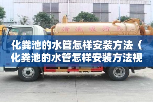 化糞池的水管怎樣安裝方法（化糞池的水管怎樣安裝方法視頻）