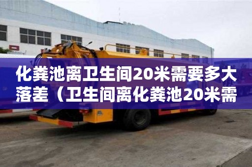 化糞池離衛(wèi)生間20米需要多大落差（衛(wèi)生間離化糞池20米需要多少落差）
