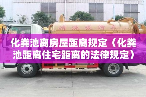 化糞池離房屋距離規定（化糞池距離住宅距離的法律規定）