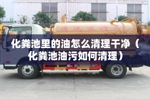 化糞池里的油怎么清理干凈（化糞池油污如何清理）