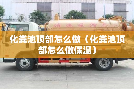 化糞池頂部怎么做（化糞池頂部怎么做保溫）