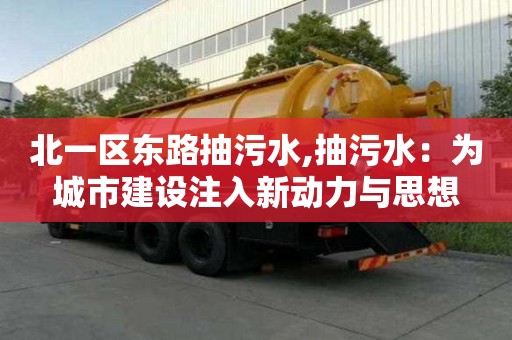 北一區東路抽污水,抽污水：為城市建設注入新動力與思想