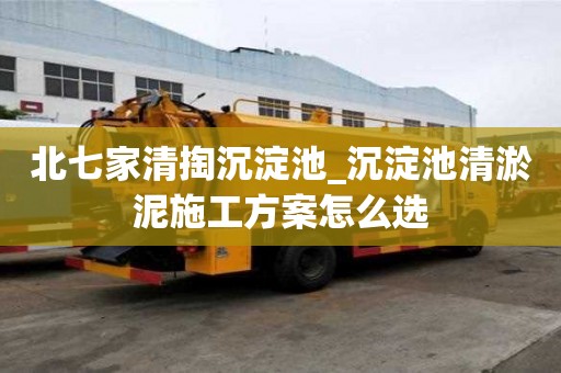 北七家清掏沉淀池_沉淀池清淤泥施工方案怎么選