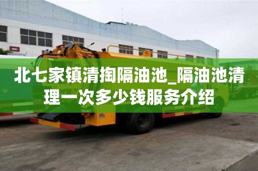 北七家鎮(zhèn)清掏隔油池_隔油池清理一次多少錢服務(wù)介紹