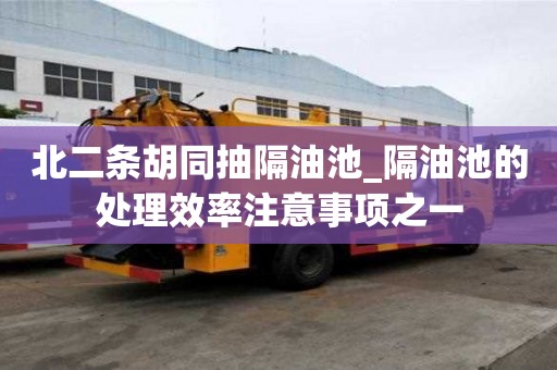 北二條胡同抽隔油池_隔油池的處理效率注意事項之一