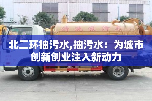 北二環抽污水,抽污水：為城市創新創業注入新動力