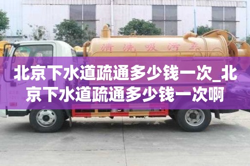 北京下水道疏通多少錢一次_北京下水道疏通多少錢一次啊